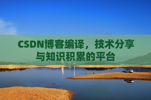 CSDN博客编译，技术分享与知识积累的平台